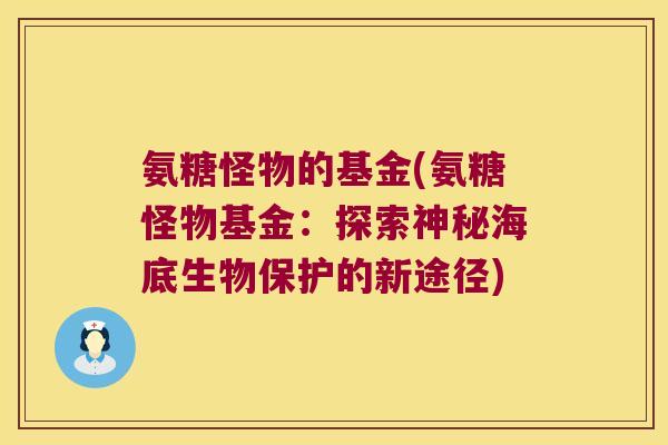 氨糖怪物的基金(氨糖怪物基金:探索神秘海底生物保护的新途径)