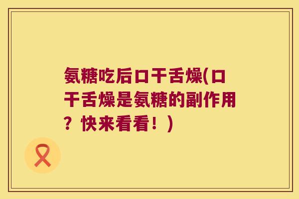 氨糖吃后口干舌燥(口干舌燥是氨糖的副作用?快来看看!)