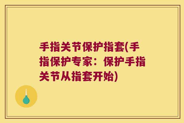 手指关节保护指套(手指保护专家:保护手指关节从指套开始)