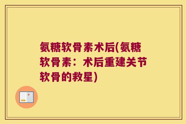氨糖软骨素术后(氨糖软骨素:术后重建关节软骨的救星)