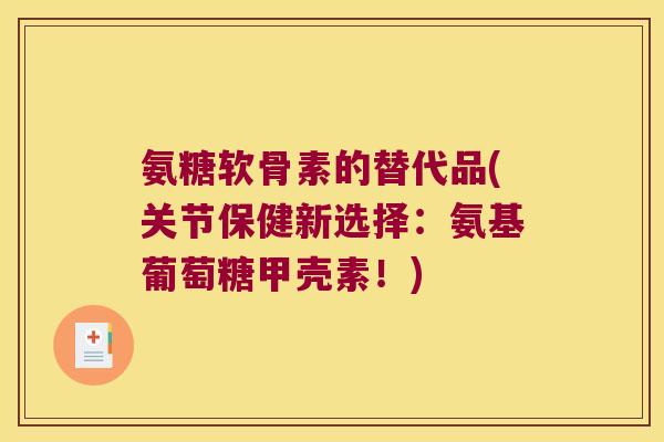 氨糖软骨素的替代品(关节保健新选择:氨基葡萄糖甲壳素!)
