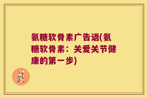 氨糖软骨素广告语(氨糖软骨素:关爱关节健康的第一步)