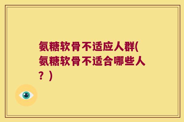 氨糖软骨不适应人群(氨糖软骨不适合哪些人?)