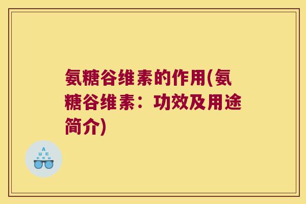 氨糖谷维素的作用(氨糖谷维素:功效及用途简介)