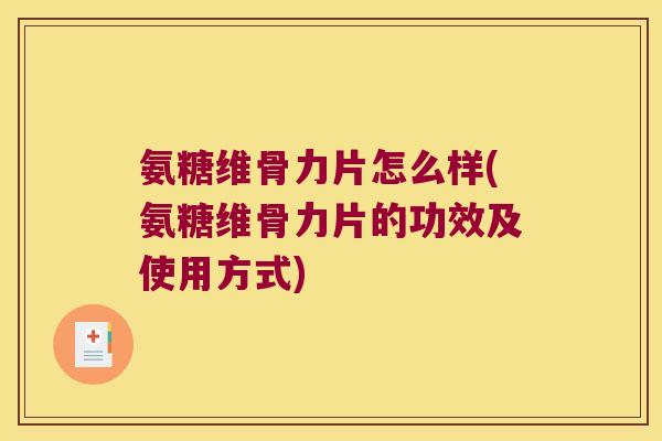 氨糖维骨力片怎么样(氨糖维骨力片的功效及使用方式)