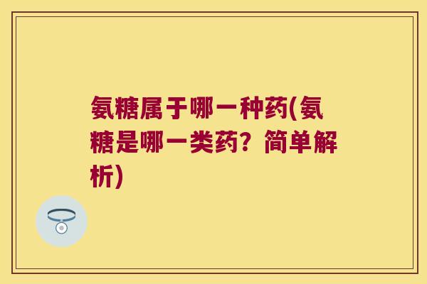 氨糖属于哪一种药(氨糖是哪一类药?简单解析)