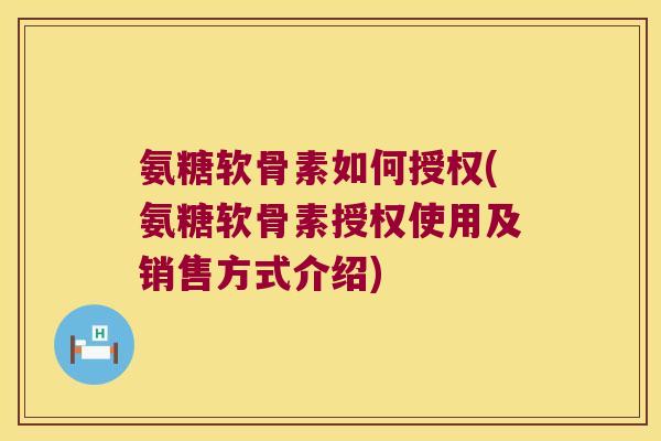 氨糖软骨素如何授权(氨糖软骨素授权使用及销售方式介绍)