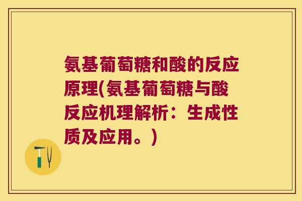 氨基葡萄糖和酸的反应原理(氨基葡萄糖与酸反应机理解析:生成性质及应用。)