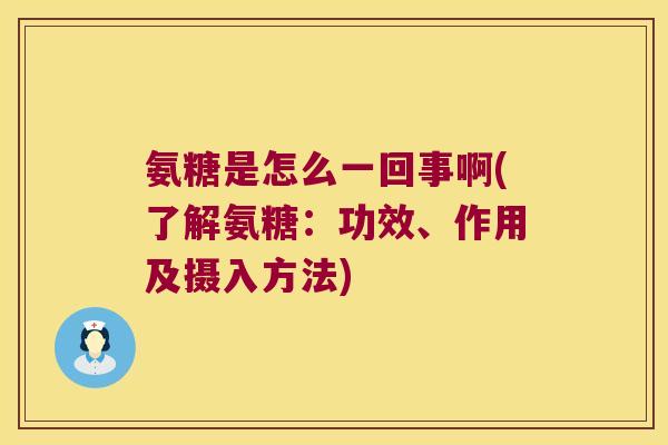 氨糖是怎么一回事啊(了解氨糖:功效、作用及摄入方法)