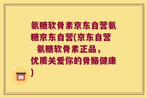 氨糖软骨素京东自营氨糖京东自营(京东自营 氨糖软骨素正品,优质关爱你的骨骼健康) 氨糖软骨素京东自营氨糖京东自营(京东自营 氨糖软骨素正品,优质关爱你的骨骼健康)