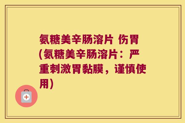 氨糖美辛肠溶片 伤胃(氨糖美辛肠溶片：严重刺激胃黏膜，谨慎使用)