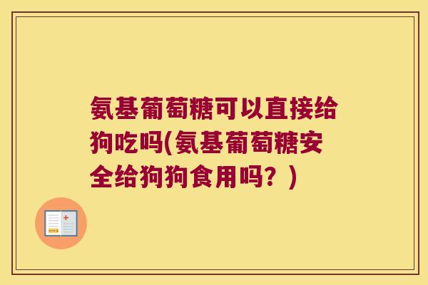氨基葡萄糖可以直接给狗吃吗(氨基葡萄糖安全给狗狗食用吗?)