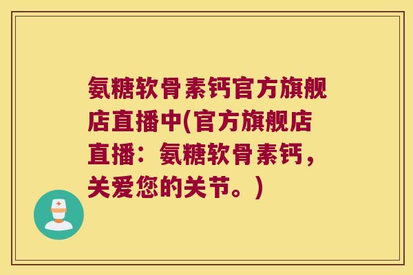 氨糖软骨素钙官方旗舰店直播中(官方旗舰店直播:氨糖软骨素钙,关爱您的关节。)
