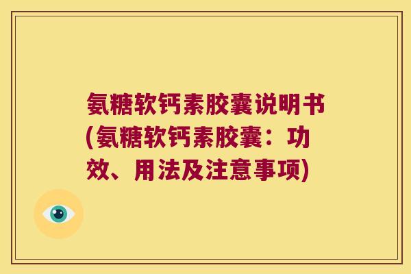 氨糖软钙素胶囊说明书(氨糖软钙素胶囊:功效、用法及注意事项)