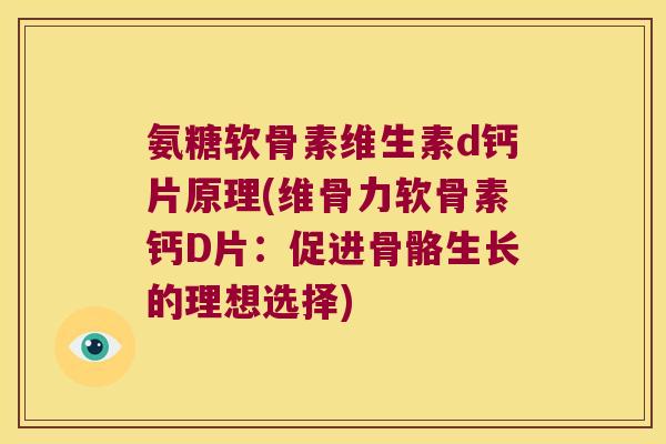 氨糖软骨素维生素d钙片原理(维骨力软骨素钙D片:促进骨骼生长的理想选择)