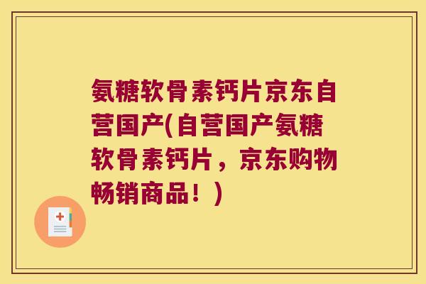 氨糖软骨素钙片京东自营国产(自营国产氨糖软骨素钙片,京东购物畅销商品!)