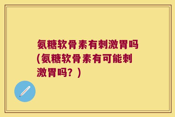 氨糖软骨素有刺激胃吗(氨糖软骨素有可能刺激胃吗?)
