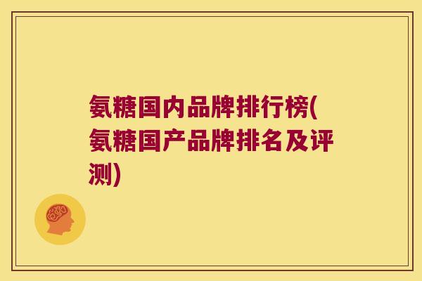 氨糖国内品牌排行榜(氨糖国产品牌排名及评测)