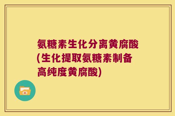 氨糖素生化分离黄腐酸(生化提取氨糖素制备高纯度黄腐酸)