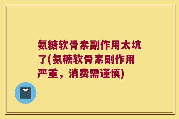 氨糖软骨素副作用太坑了(氨糖软骨素副作用严重,消费需谨慎)
