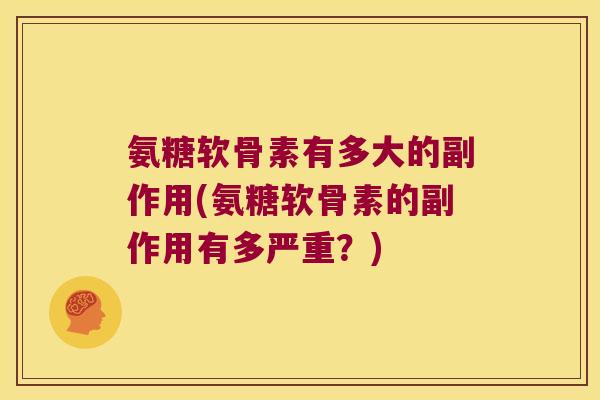 氨糖软骨素有多大的副作用(氨糖软骨素的副作用有多严重?)