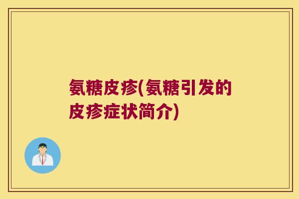 氨糖皮疹(氨糖引发的皮疹症状简介)