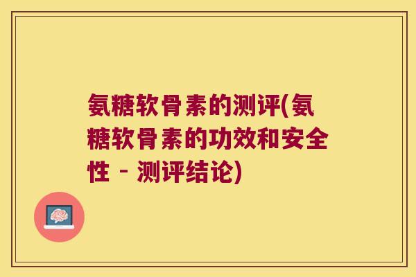 氨糖软骨素的测评(氨糖软骨素的功效和安全性 - 测评结论)