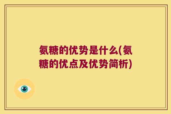 氨糖的优势是什么(氨糖的优点及优势简析)