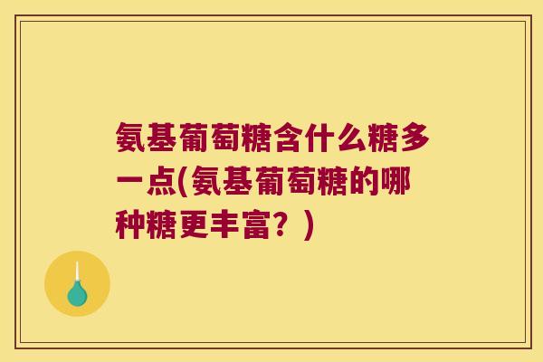 氨基葡萄糖含什么糖多一点(氨基葡萄糖的哪种糖更丰富?)