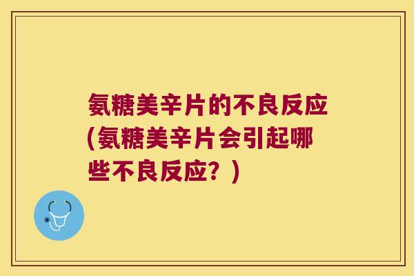 氨糖美辛片的不良反应(氨糖美辛片会引起哪些不良反应?)