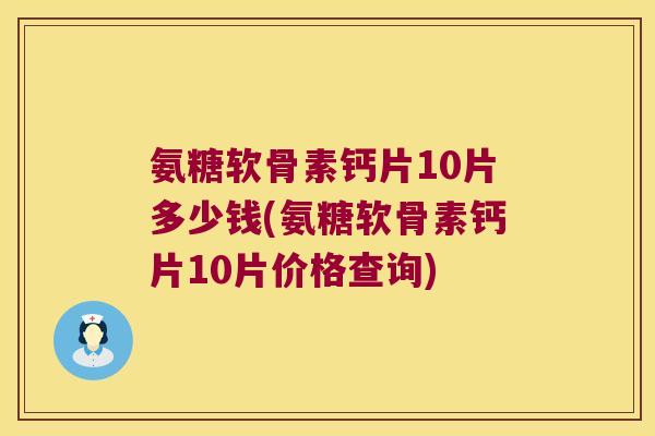 氨糖软骨素钙片10片多少钱(氨糖软骨素钙片10片价格查询)