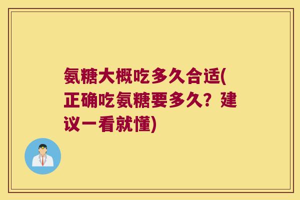 氨糖大概吃多久合适(正确吃氨糖要多久?建议一看就懂) 氨糖大概吃多久合适(正确吃氨糖要多久?建议一看就懂)