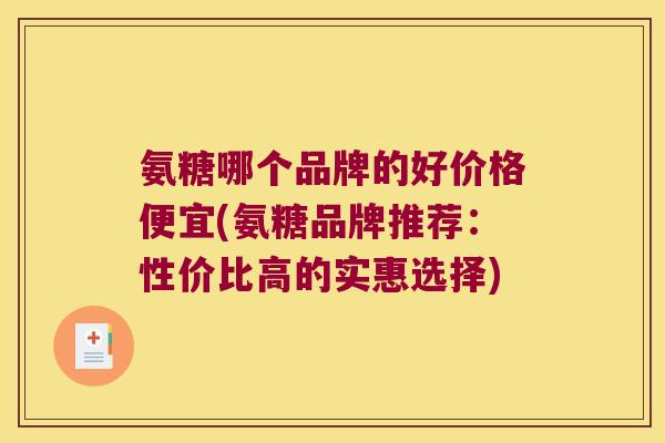 氨糖哪个品牌的好价格便宜(氨糖品牌推荐:性价比高的实惠选择)