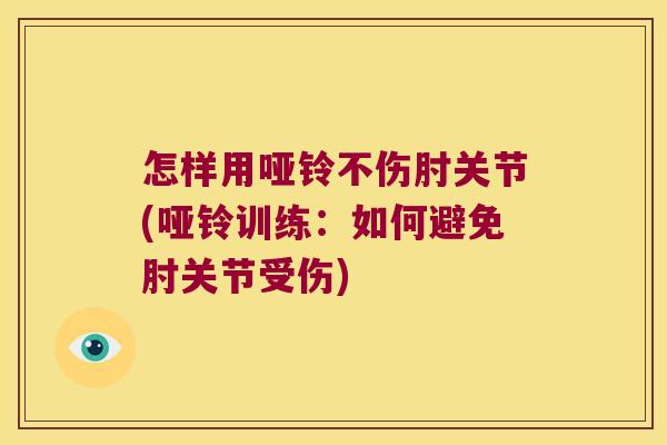 怎样用哑铃不伤肘关节(哑铃训练:如何避免肘关节受伤)