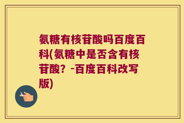 氨糖有核苷酸吗百度百科(氨糖中是否含有核苷酸?-百度百科改写版)