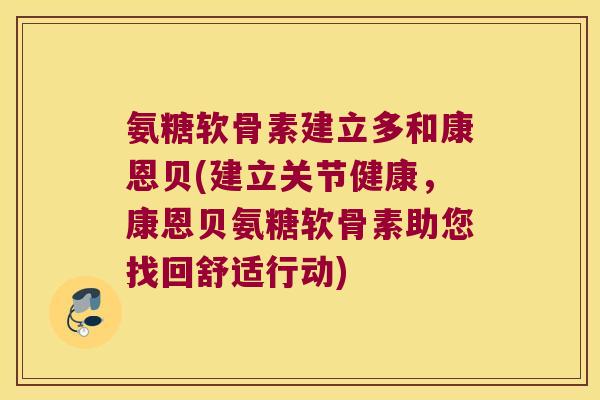 氨糖软骨素建立多和康恩贝(建立关节健康,康恩贝氨糖软骨素助您找回舒适行动)