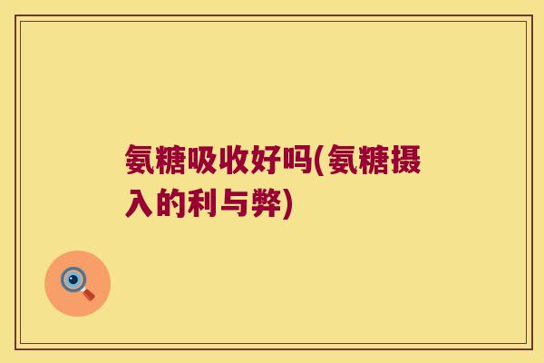 氨糖吸收好吗(氨糖摄入的利与弊)