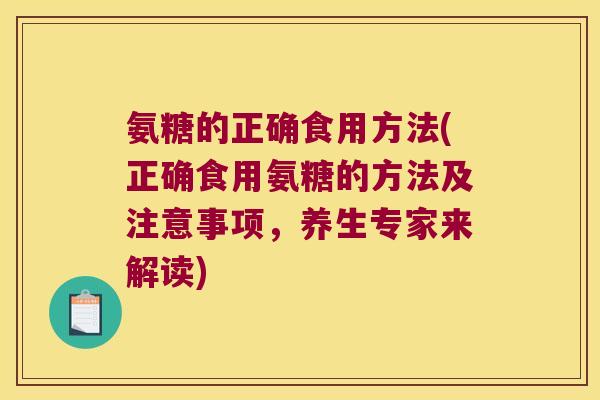 氨糖的正确食用方法(正确食用氨糖的方法及注意事项,养生专家来解读)