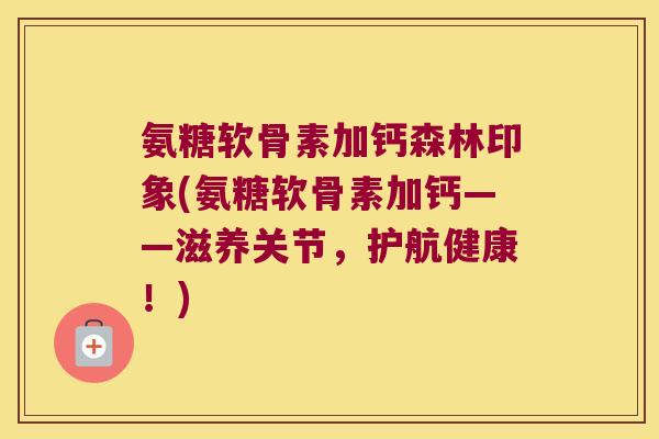 氨糖软骨素加钙森林印象(氨糖软骨素加钙——滋养关节,护航健康!)