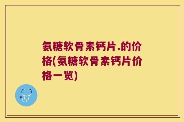 氨糖软骨素钙片.的价格(氨糖软骨素钙片价格一览)