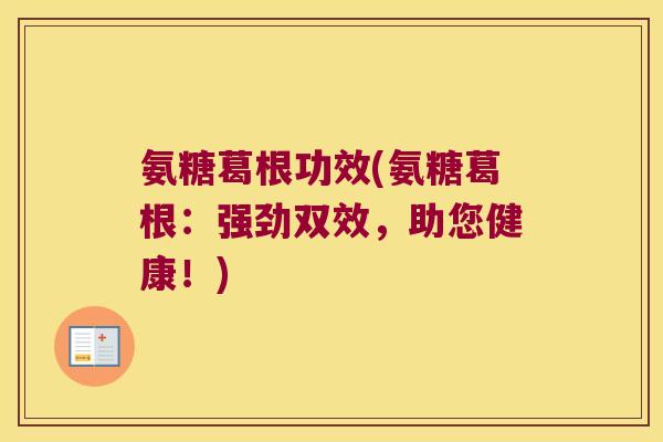 氨糖葛根功效(氨糖葛根：强劲双效，助您健康！)