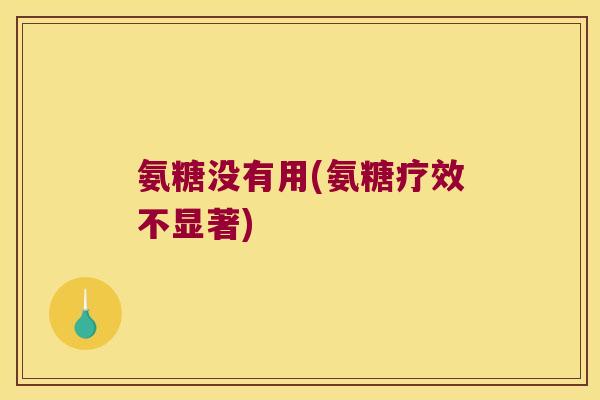 氨糖没有用(氨糖疗效不显著)