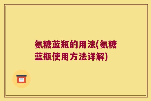 氨糖蓝瓶的用法(氨糖蓝瓶使用方法详解)