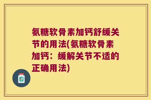 氨糖软骨素加钙舒缓关节的用法(氨糖软骨素加钙:缓解关节不适的正确用法)
