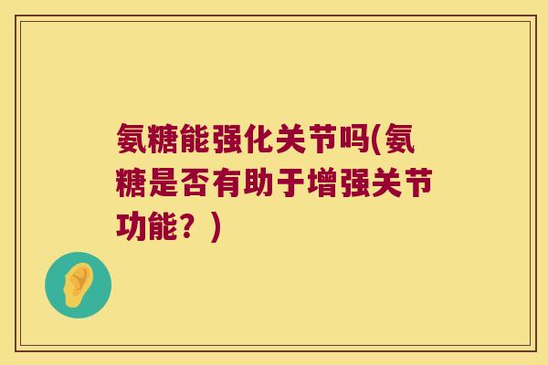 氨糖能强化关节吗(氨糖是否有助于增强关节功能?)