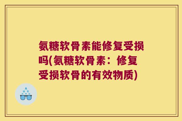 氨糖软骨素能修复受损吗(氨糖软骨素:修复受损软骨的有效物质)