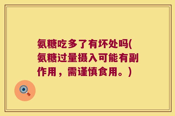 氨糖吃多了有坏处吗(氨糖过量摄入可能有副作用,需谨慎食用。) 氨糖吃多了有坏处吗(氨糖过量摄入可能有副作用,需谨慎食用。)