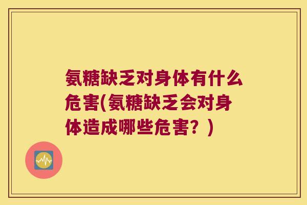 氨糖缺乏对身体有什么危害(氨糖缺乏会对身体造成哪些危害?)