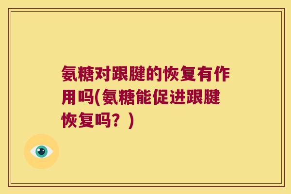 氨糖对跟腱的恢复有作用吗(氨糖能促进跟腱恢复吗?)