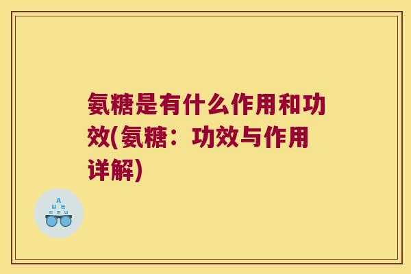 氨糖是有什么作用和功效(氨糖:功效与作用详解)